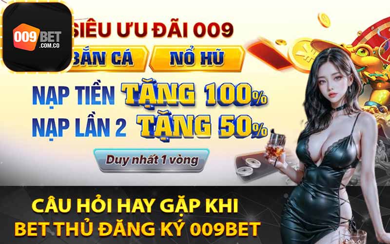 Câu hỏi hay gặp khi bet thủ đăng ký 009Bet